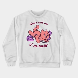 Don’t call me I’m busy: Cat T-shirt Crewneck Sweatshirt